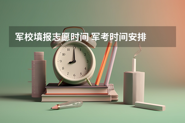 军校填报志愿时间 军考时间安排