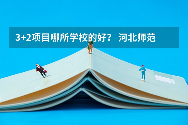 3+2项目哪所学校的好？ 河北师范大学汇华学院是几本？