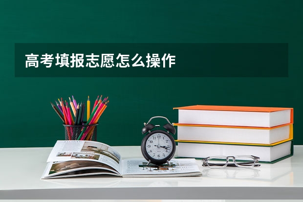 高考填报志愿怎么操作