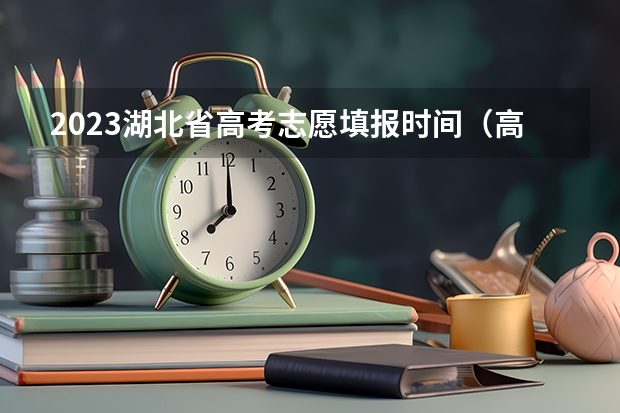 2023湖北省高考志愿填报时间（高考分数线2023年公布时间文科理科）