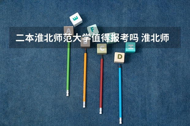 二本淮北师范大学值得报考吗 淮北师范大学是一本还是二本？