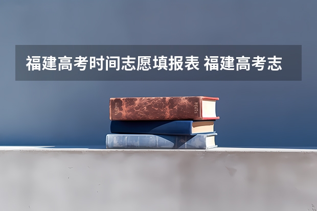 福建高考时间志愿填报表 福建高考志愿填报时间2023年时间表