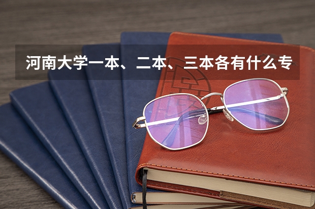 河南大学一本、二本、三本各有什么专业