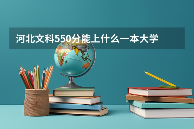 河北文科550分能上什么一本大学