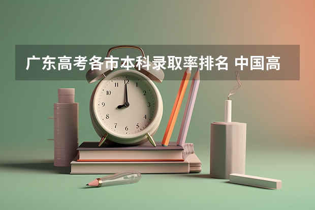 广东高考各市本科录取率排名 中国高考录取率