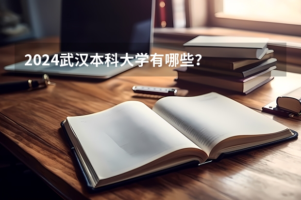 2024武汉本科大学有哪些？