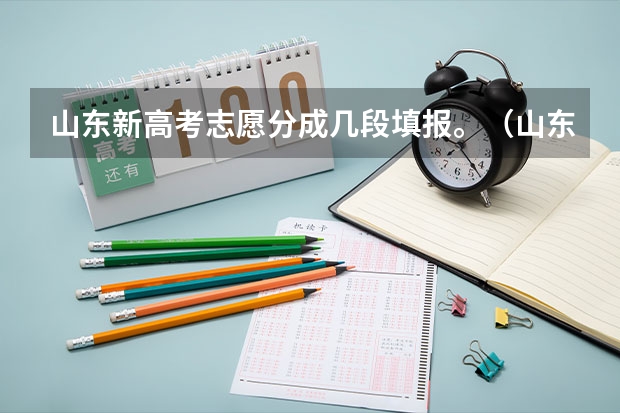 山东新高考志愿分成几段填报。（山东2023年高考填报志愿时间表）