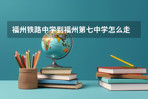 福州铁路中学到福州第七中学怎么走