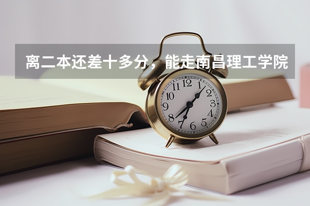 离二本还差十多分，能走南昌理工学院吗？急·····是三本还是二本?希望各位帮帮忙【如实回答】，谢谢咯