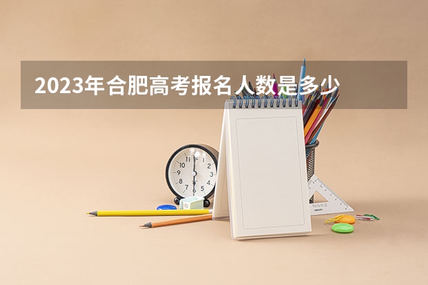 2023年合肥高考报名人数是多少