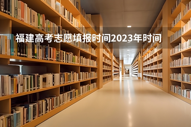 福建高考志愿填报时间2023年时间表 福建省高考志愿投档时间