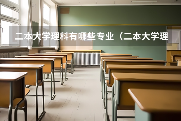 二本大学理科有哪些专业（二本大学理科有哪些）