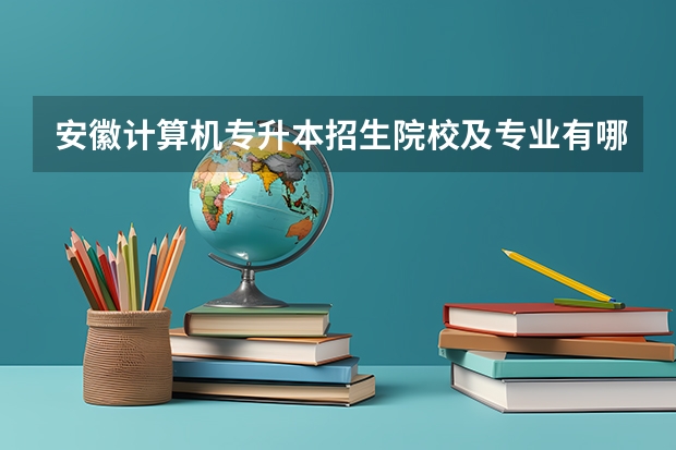 安徽计算机专升本招生院校及专业有哪些？