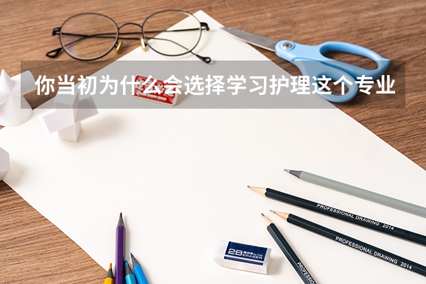 你当初为什么会选择学习护理这个专业？