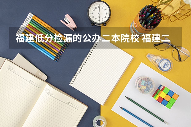 福建低分捡漏的公办二本院校 福建二本大学名单