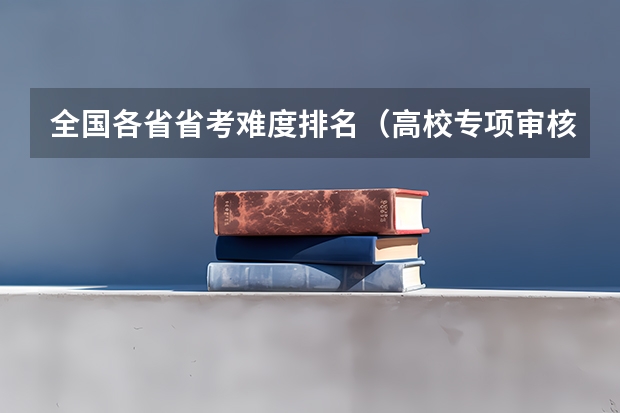 全国各省省考难度排名（高校专项审核通过了,录取的概率有多大?）