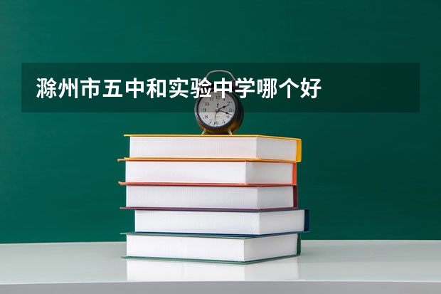 滁州市五中和实验中学哪个好