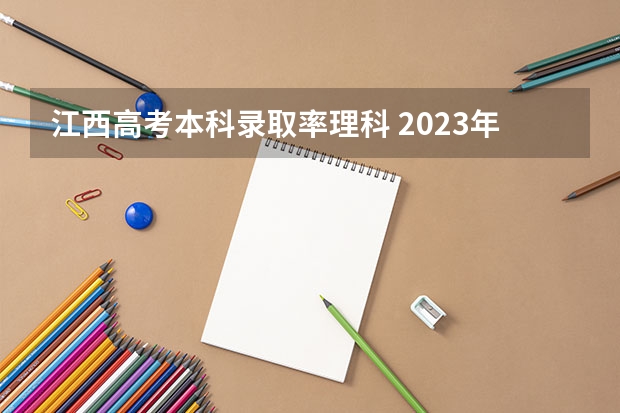 江西高考本科录取率理科 2023年江西高考本科录取率