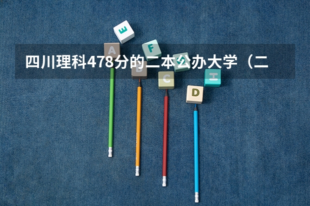 四川理科478分的二本公办大学（二本大学录取分数）