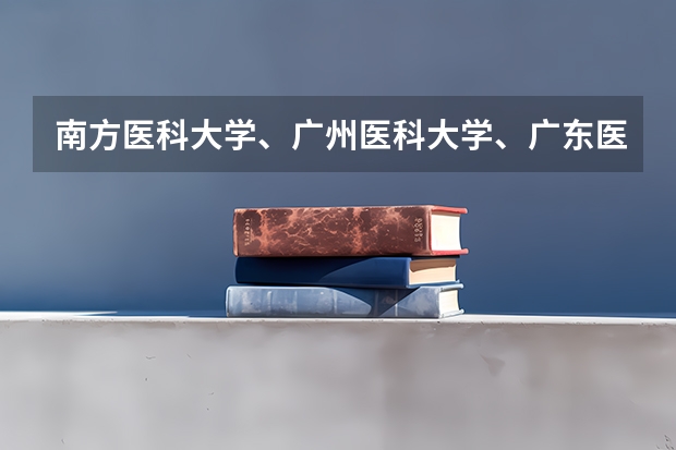 南方医科大学、广州医科大学、广东医科大学是否有从属关系？谁的实力最强？ 南方医科大学和广东培正学院的专业对比