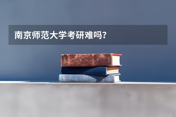 南京师范大学考研难吗？