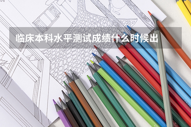 临床本科水平测试成绩什么时候出