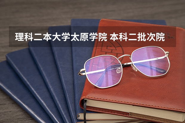 理科二本大学太原学院 本科二批次院校排名