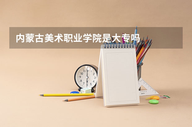 内蒙古美术职业学院是大专吗