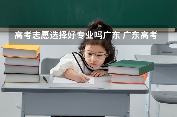 高考志愿选择好专业吗广东 广东高考志愿填报技巧和方法