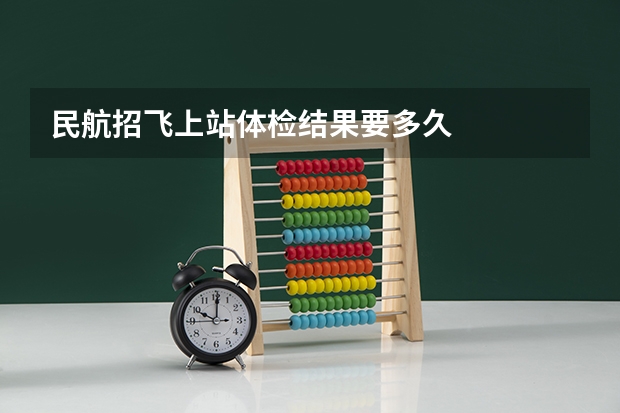 民航招飞上站体检结果要多久