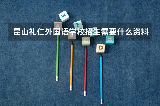 昆山礼仁外国语学校招生需要什么资料