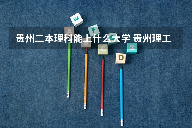 贵州二本理科能上什么大学 贵州理工大学二本录取分数线