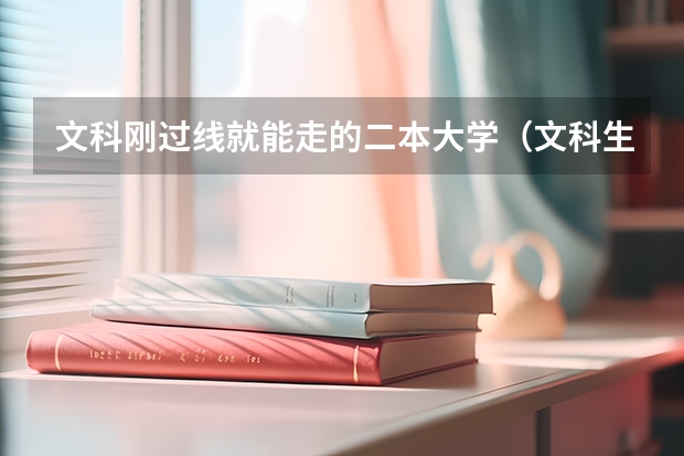 文科刚过线就能走的二本大学（文科生适合报考的大学二本）
