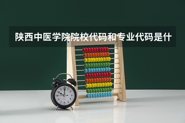 陕西中医学院院校代码和专业代码是什么?