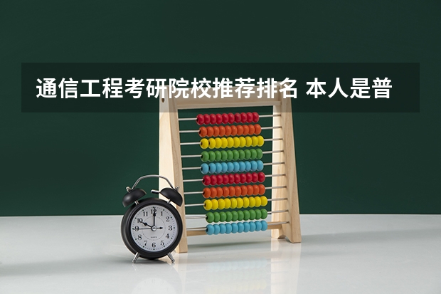 通信工程考研院校推荐排名 本人是普通二本院校的学生，电子信息工程专业想考研，请问一下有那些学校和那些专业。非常感谢