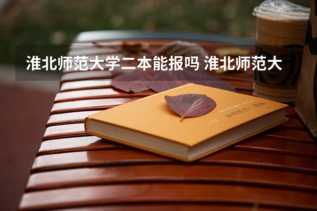 淮北师范大学二本能报吗 淮北师范大学是几本?