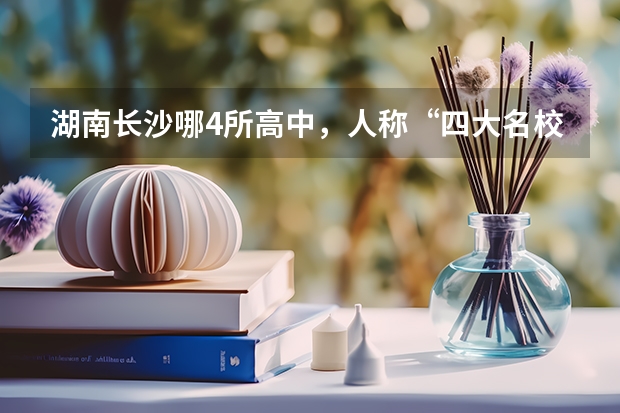 湖南长沙哪4所高中，人称“四大名校”，一本率高达90％以上？ 长沙高考排名学校