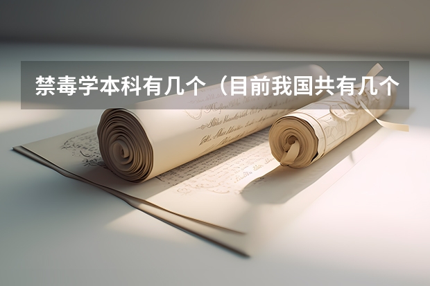 禁毒学本科有几个（目前我国共有几个院校设有禁毒学本科专业）
