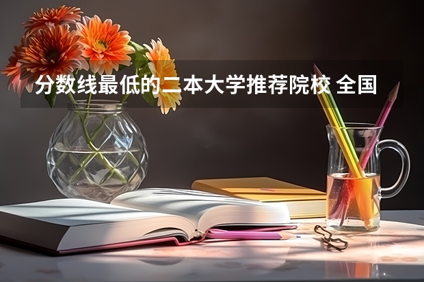 分数线最低的二本大学推荐院校 全国的二本师范一般哪所收分最低