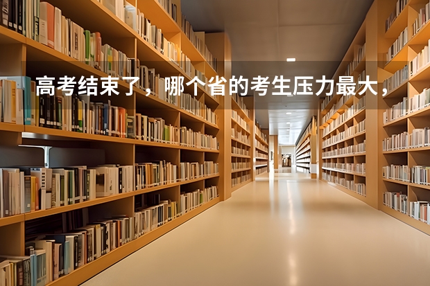 高考结束了，哪个省的考生压力最大，录取率最低