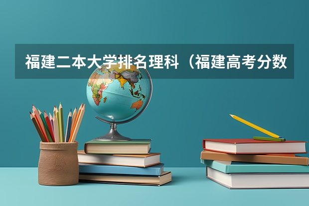 福建二本大学排名理科（福建高考分数线2023一本,二本,专科分数线）
