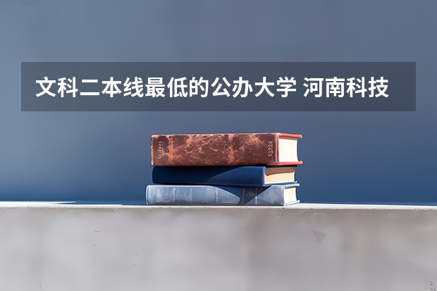 文科二本线最低的公办大学 河南科技大学二本的中文系好还是河大三本，民生学院的中文系好？