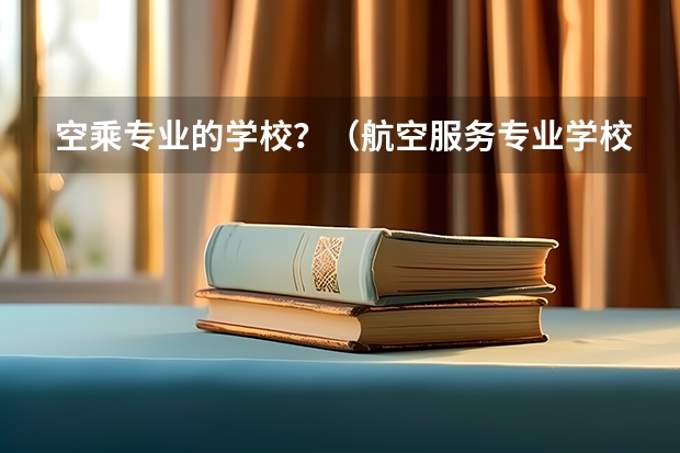 空乘专业的学校？（航空服务专业学校航空服务专业学校介绍）
