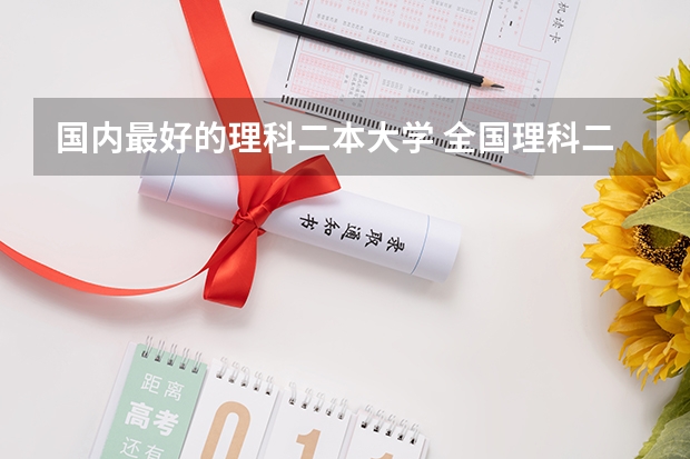 国内最好的理科二本大学 全国理科二本大学排名一览表