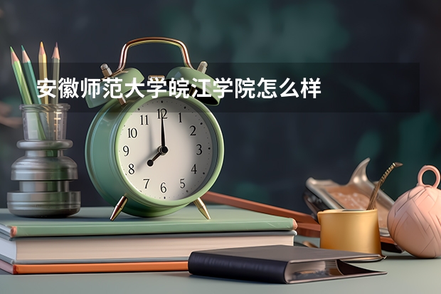 安徽师范大学皖江学院怎么样