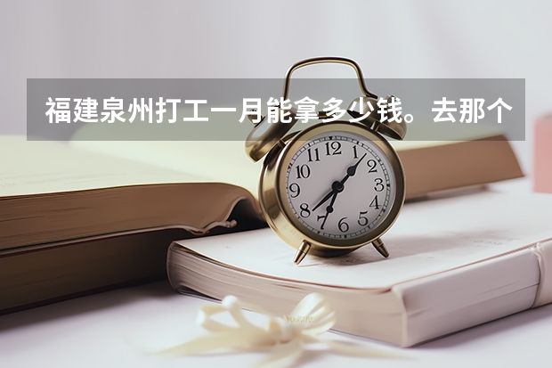 福建泉州打工一月能拿多少钱。去那个地方好一点。本人现在在广州想去福建泉州做又没有熟人