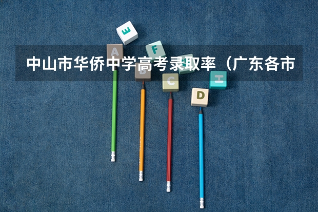 中山市华侨中学高考录取率（广东各市本科率）