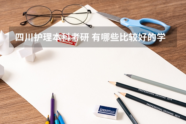 四川护理本科考研 有哪些比较好的学校呢 还有考研具体是哪些科目...