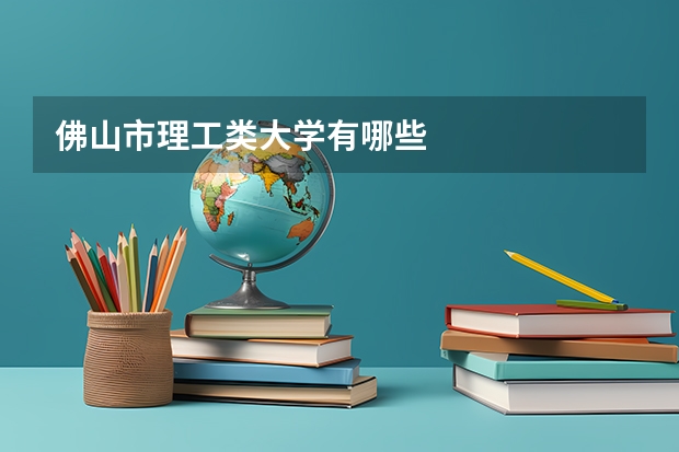 佛山市理工类大学有哪些