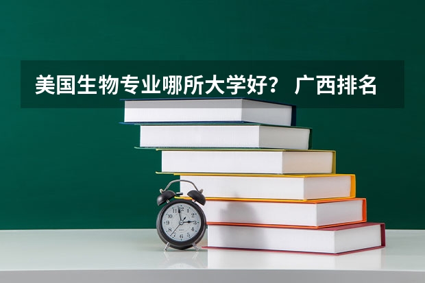 美国生物专业哪所大学好? 广西排名前十的大学